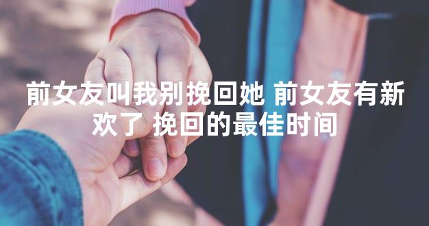 前女友叫我别挽回她 前女友有新欢了 挽回的最佳时间